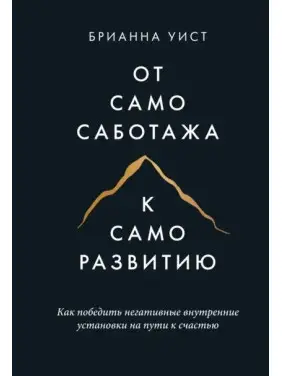 От самосаботажа к саморазвитию. Как победить негативные внутренние установки на пути к счастью. Уист Б. От самосаботажа к саморазвитию. Как победить негативные внутренние установки на пути к счастью. Уист Б.