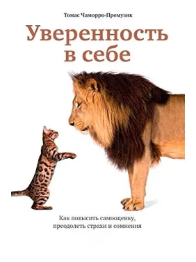 Уверенность в себе: Как повысить самооценку, преодолеть страхи и сомнения Уверенность в себе: Как повысить самооценку, преодолеть страхи и сомнения
