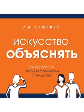 ЛеФевер Л. Искусство объяснять. Как сделать так, чтобы вас понимали с полуслова