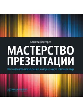 Мастерство презентации. Как создавать презентации, которые могут изменить мир Мастерство презентации. Как создавать презентации, которые могут изменить мир