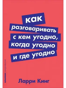 Как разговаривать с кем угодно, когда угодно и где угодно. Ларри Кинг. Как разговаривать с кем угодно, когда угодно и где угодно. Ларри Кинг.