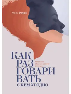 Как разговаривать с кем угодно. Уверенное общение в любой ситуации. Марк Роудз Как разговаривать с кем угодно. Уверенное общение в любой ситуации. Марк Роудз