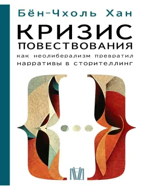 Криза оповіді. Як неолібералізм перетворив наративи на сторітелінг. Бьон-Чхоль Хан