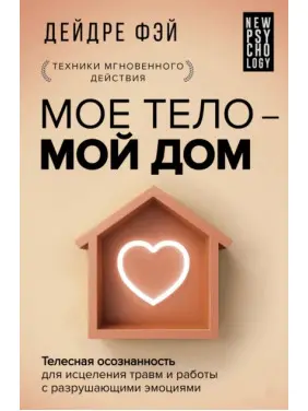 Моє тіло - мій дім. Тілесна усвідомленість для зцілення травм і роботи з руйнівними емоціями. Дейдре Фей