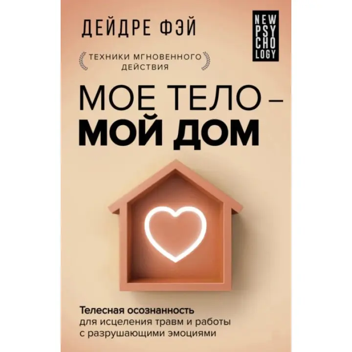Мое тело - мой дом. Телесная осознанность для исцеления травм и работы с разрушающими эмоциями. Дейдре Фэй