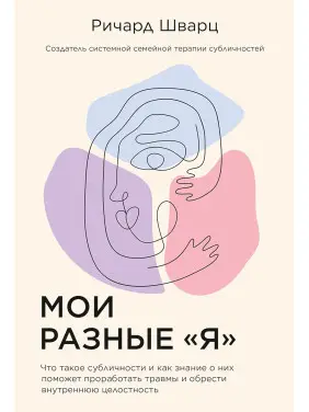 Мої різні «Я»: Що таке субособистості та як знання про них допоможе опрацювати травми і знайти внутрішню цілісність. Річард Шварц