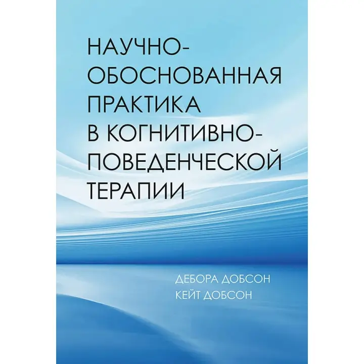 Науково-обґрунтована практика в когнітивно-поведінковій терапії. Добсон Дебора, Добсон Кейт (м'яка обкладинка)