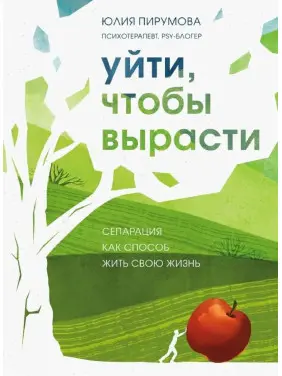 Піти, щоб вирости. Сепарація як спосіб жити своє життя. Юлія Пірумова Піти, щоб вирости. Сепарація як спосіб жити своє життя. Юлія Пірумова
