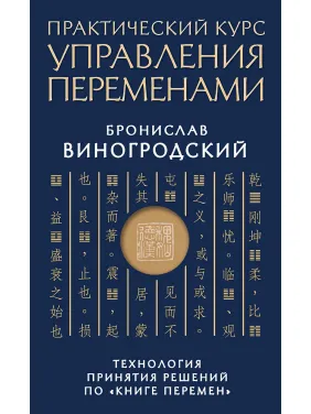 Практичний курс управління змінами. Технологія прийняття рішень за «Книгою змін». Броніслав Виногродський