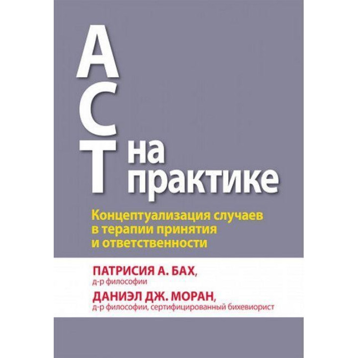 ACT на практиці. Концептуалізація випадків в терапії прийняття і відповідальності. П. А. Бах Д. Дж. Моран.