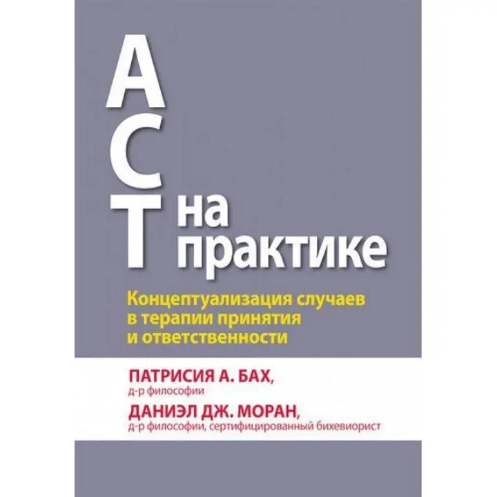 ACT на практиці. Концептуалізація випадків в терапії прийняття і відповідальності. П. А. Бах Д. Дж. Моран.