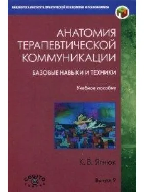 Анатомия терапевтической коммуникации. Базовые навыки и техники. К.В. Ягнюк