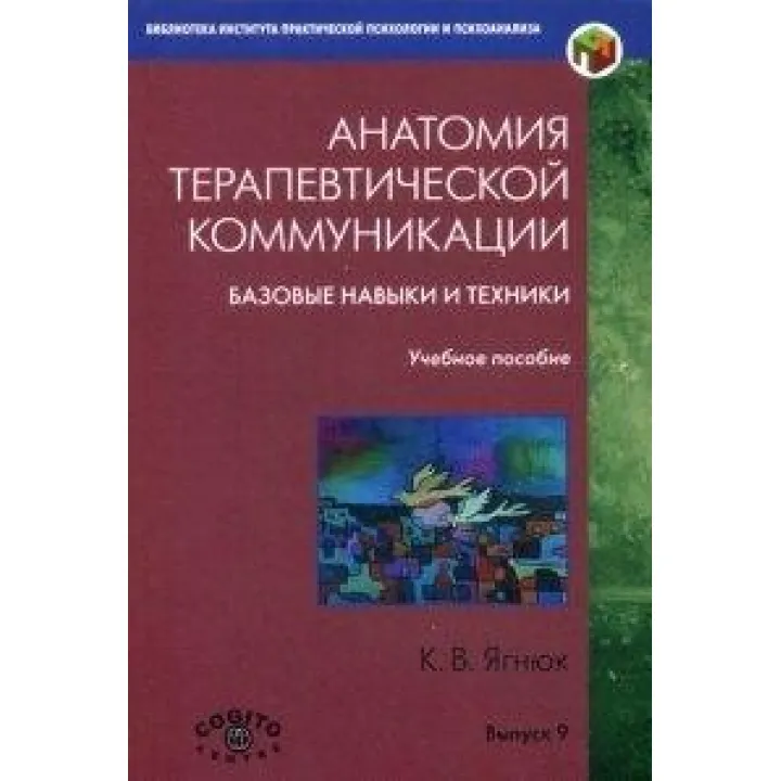 Анатомия терапевтической коммуникации. Базовые навыки и техники. К.В. Ягнюк
