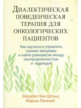 Діалектична поведінкова терапія для онкологічних пацієнтів. Елізабет Кон Штунц, Марша Лінехан Діалектична поведінкова терапія для онкологічних пацієнтів. Елізабет Кон Штунц, Марша Лінехан