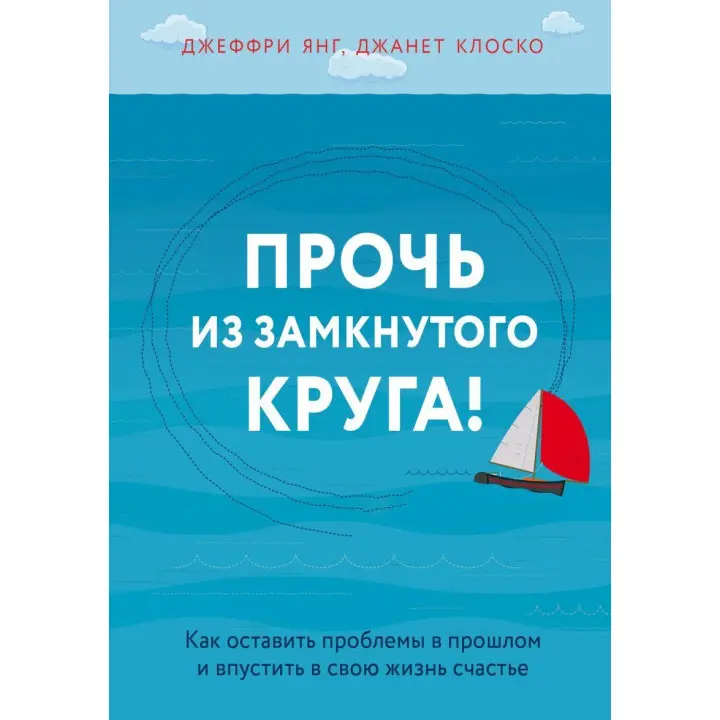 Геть із замкнутого кола! Як залишити проблеми в минулому і впустити в своє життя щастя
