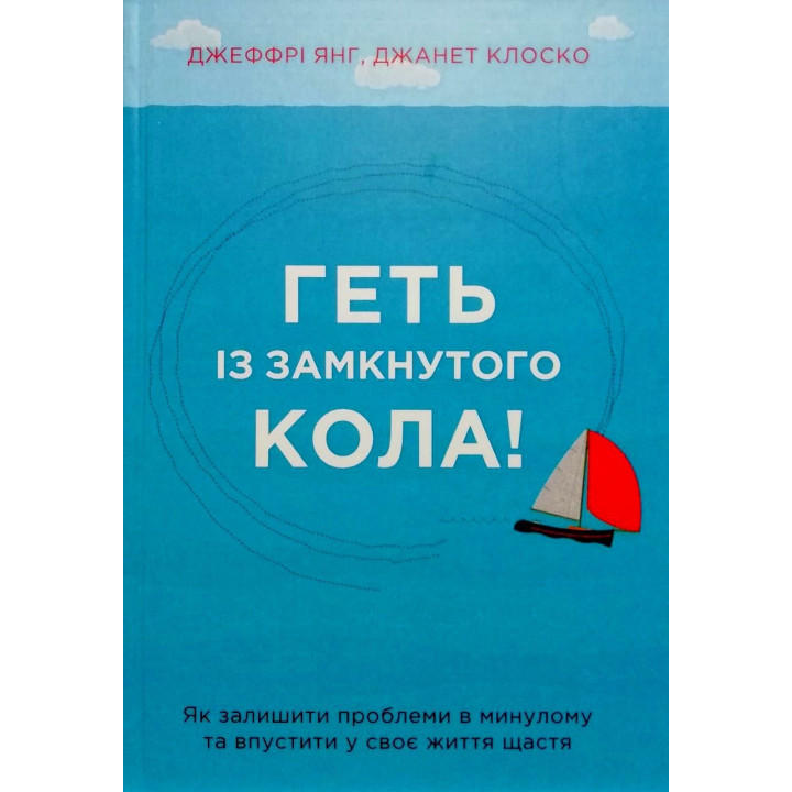 Геть із замкнутого кола! Як залишити проблеми в минулому і впустити в своє життя щастя. Джеффрі Янг