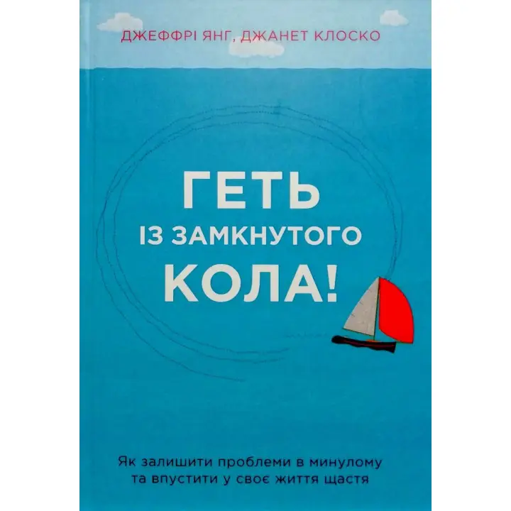 Геть із замкнутого кола! Як залишити проблеми в минулому і впустити в своє життя щастя. Джеффрі Янг
