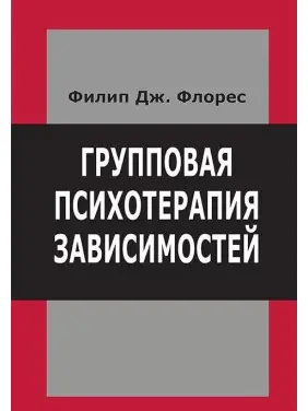 Групова психотерапія залежностей. Філіп Дж. Флорес Групова психотерапія залежностей. Філіп Дж. Флорес