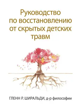 Керівництво по відновленню від прихованих дитячих травм. Гленн Р. Ширальди Керівництво по відновленню від прихованих дитячих травм. Гленн Р. Ширальди