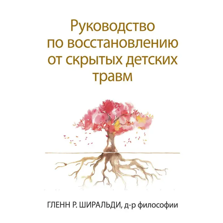 Керівництво по відновленню від прихованих дитячих травм. Гленн Р. Ширальди