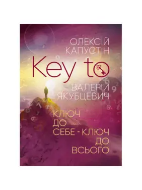 KEY TO. Ключ до себе. Ключ до всього. Капустін Олексій KEY TO. Ключ до себе. Ключ до всього. Капустін Олексій