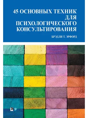 45 основных техник для психологического консультирования. Брэдли Т. Эрфорд 45 основных техник для психологического консультирования. Брэдли Т. Эрфорд