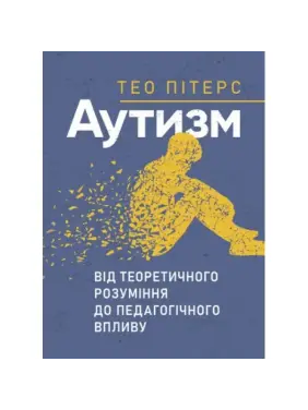 Аутизм: від теоретичного розуміння до педагогічного впливу. Тео Пітерс Аутизм: від теоретичного розуміння до педагогічного впливу. Тео Пітерс