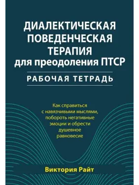 Діалектична поведінкова терапія для подолання ПТСР. Робочий зошит. Вікторія Райт Діалектична поведінкова терапія для подолання ПТСР. Робочий зошит. Вікторія Райт