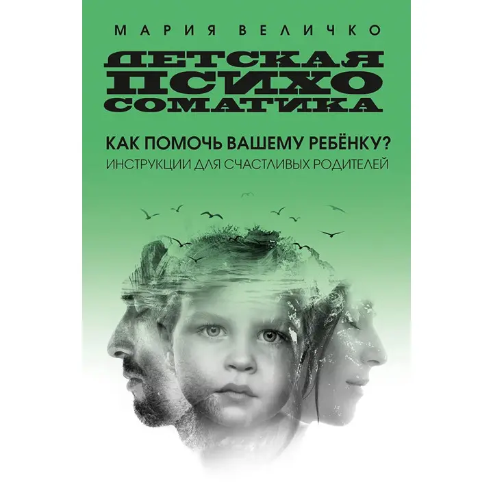 Дитяча психосоматика. Як допомогти вашій дитині? Інструкції для щасливих батьків