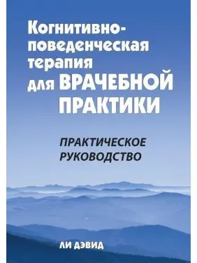 Когнітивно-поведінкова терапія для лікарської практики. Практичний посібник. Лі Девід. Когнітивно-поведінкова терапія для лікарської практики. Практичний посібник. Лі Девід.