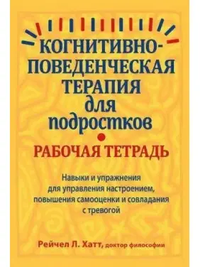 Когнітивно-поведінкова терапія для підлітків. Робочий зошит, Рейчел Хатт Когнітивно-поведінкова терапія для підлітків. Робочий зошит, Рейчел Хатт