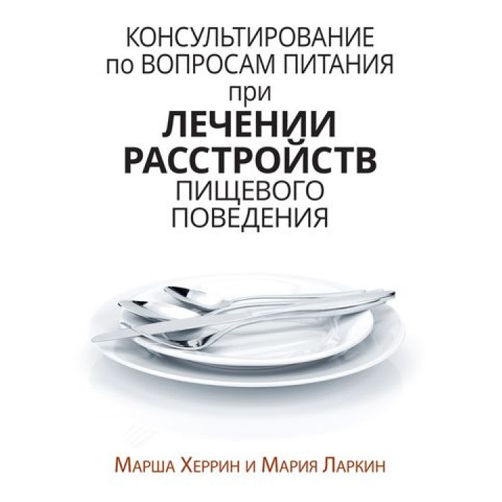 Консультування з питань харчування під час лікування розладів харчової поведінки. Марша Херрін, Марія Ларкін