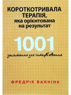 Короткотривала терапія, яка орієнтована на результат. 1001 запитання для інтерв'ювання. Фредрік Баннінк 