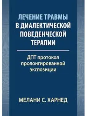 Лечение травмы в диалектической поведенческой терапии: ДПТ протокол пролонгированной экспозиции. М. С. Харнед Лечение травмы в диалектической поведенческой терапии: ДПТ протокол пролонгированной экспозиции. М. С. Харнед