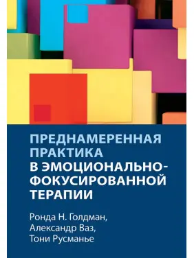 Навмисна практика в емоційно-фокусованій терапії. Ронда Н. Голдман, Олександр Ваз, Тоні Русманьє Навмисна практика в емоційно-фокусованій терапії. Ронда Н. Голдман, Олександр Ваз, Тоні Русманьє