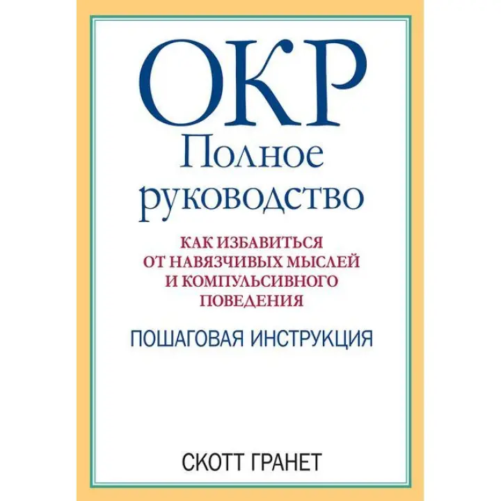 ОКР: повне керівництво. Як позбутися нав'язливих думок та компульсивної поведінки. Скотт Гранет