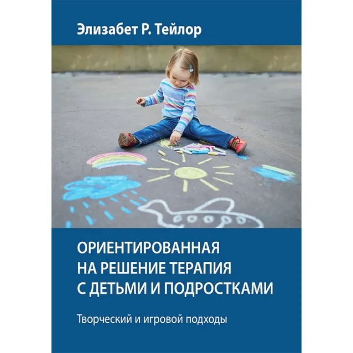 Орієнтована на рішення терапія з дітьми та підлітками. Творчий та ігровий підходи - Елізабет Р. Тейлор