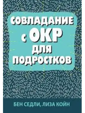 Подолання з ОКР для підлітків. Бен Седлі, Ліза В. Койн Подолання з ОКР для підлітків. Бен Седлі, Ліза В. Койн