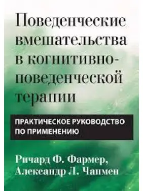 Поведінкові втручання у когнітивно-поведінковій терапії. Практичний посібник Р. Фармер. А Чапмен Поведінкові втручання у когнітивно-поведінковій терапії. Практичний посібник Р. Фармер. А Чапмен