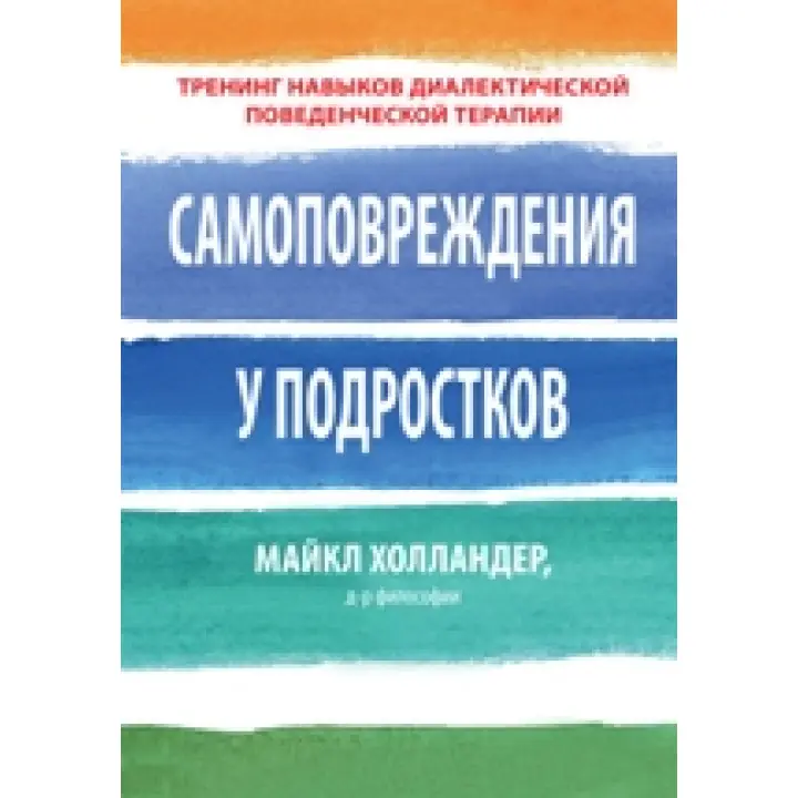 Самоушкодження у підлітків: тренінг навичок діалектичної поведінкової терапії. Майкл Холландер