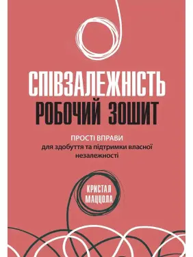 Співзалежність: робочий зошит. Прості вправи для здобуття та підтримки власної незалежності, Кристал Маццола Співзалежність: робочий зошит. Прості вправи для здобуття та підтримки власної незалежності, Кристал Маццола