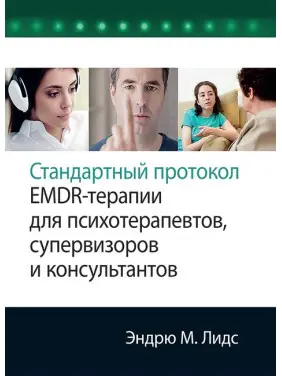 Стандартний протокол EMDR-терапії для психотерапевтів, супервізорів та консультантів. Ендрю М. Лідс Стандартний протокол EMDR-терапії для психотерапевтів, супервізорів та консультантів. Ендрю М. Лідс