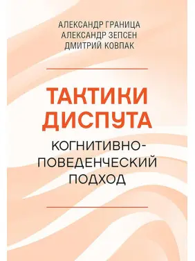 Тактики диспуту. Когнітивно-поведінковий підхід. Олександр Границя, Олександр Зепсен, Дмитро Ковпак Тактики диспуту. Когнітивно-поведінковий підхід. Олександр Границя, Олександр Зепсен, Дмитро Ковпак