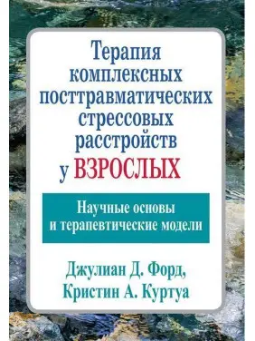 Терапія комплексних посттравматичних стресових розладів у дорослих. Джуліан Д. Форд Кріслін А. Терапія комплексних посттравматичних стресових розладів у дорослих. Джуліан Д. Форд Кріслін А.