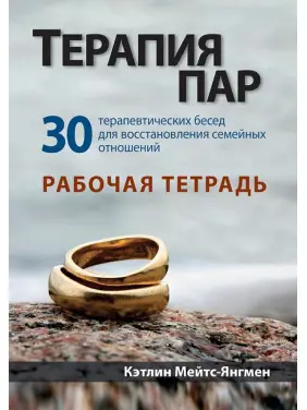 Терапія пар: 30 терапевтичних бесід для відновлення сімейних стосунків. Робоча тетрадь. К. Мейтс-Янгмен