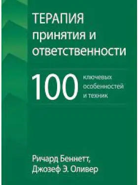 Терапія прийняття та відповідальності. 100 ключових особливостей та технік. Річард Беннетт