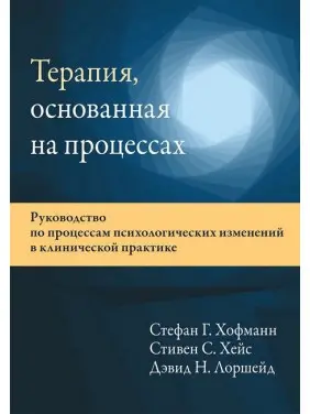 Терапія, що ґрунтується на процесах. Стефан Г. Хофманн, Стівен С. Хейс, Девід Н. Лоршейд Терапія, що ґрунтується на процесах. Стефан Г. Хофманн, Стівен С. Хейс, Девід Н. Лоршейд