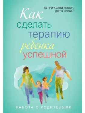 Як зробити терапію дитини успішною. Джек Новік, Керрі Новік Як зробити терапію дитини успішною. Джек Новік, Керрі Новік