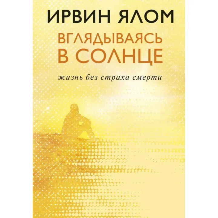 Вглядываясь в солнце. Жизнь без страха смерти. Ирвин Ялом