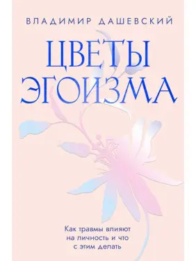 Квіти егоїзму: Як травми впливають на особистість і що з цим робити. Володимир Дашевський